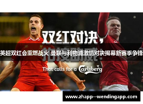 英超双红会重燃战火 曼联与利物浦激情对决揭幕新赛季争锋 英超双红会重燃战火 曼联与利物浦激情对决揭幕新赛季争锋