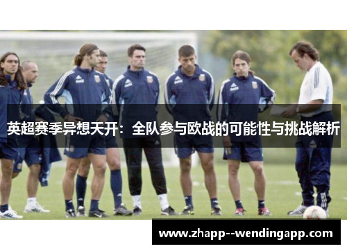 英超赛季异想天开:全队参与欧战的可能性与挑战解析 英超赛季异想天开:全队参与欧战的可能性与挑战解析
