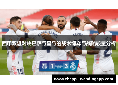 西甲双雄对决巴萨与皇马的战术博弈与战略较量分析