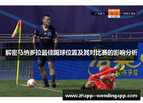 解密马纳多拉最佳踢球位置及其对比赛的影响分析