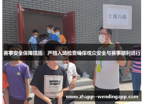 赛事安全保障措施：严格入场检查确保观众安全与赛事顺利进行