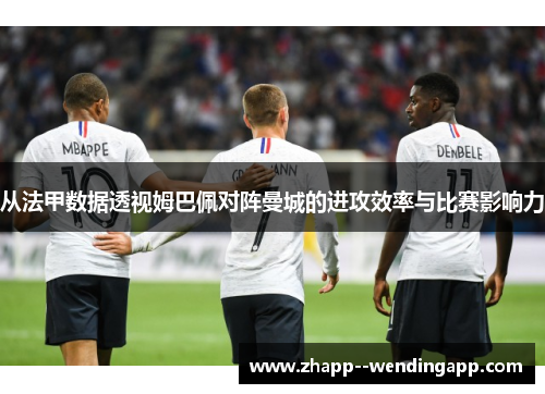 从法甲数据透视姆巴佩对阵曼城的进攻效率与比赛影响力