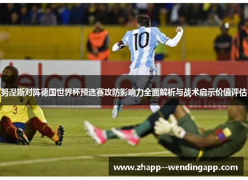 努涅斯对阵德国世界杯预选赛攻防影响力全面解析与战术启示价值评估