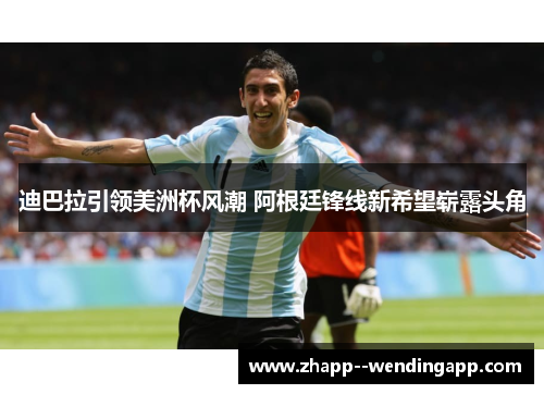 迪巴拉引领美洲杯风潮 阿根廷锋线新希望崭露头角