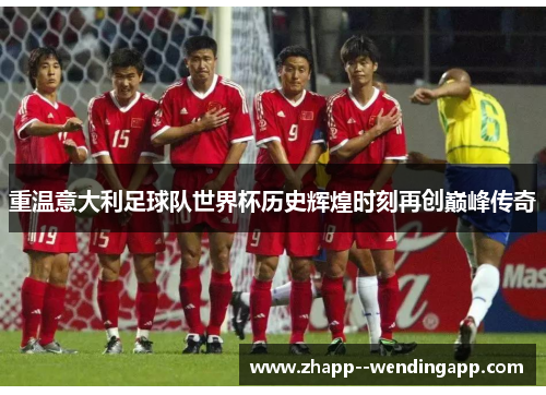 重温意大利足球队世界杯历史辉煌时刻再创巅峰传奇