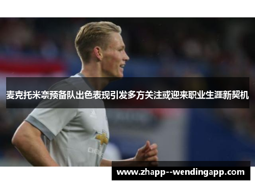 麦克托米奈预备队出色表现引发多方关注或迎来职业生涯新契机