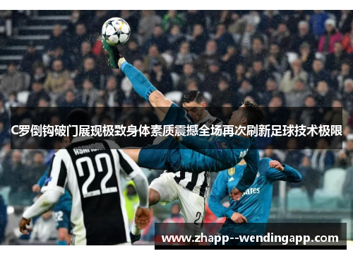 C罗倒钩破门展现极致身体素质震撼全场再次刷新足球技术极限