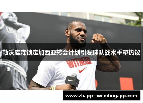 勒沃库森锁定加西亚转会计划引发球队战术重塑热议