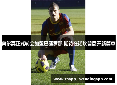 奥尔莫正式转会加盟巴塞罗那 期待在诺坎普展开新篇章