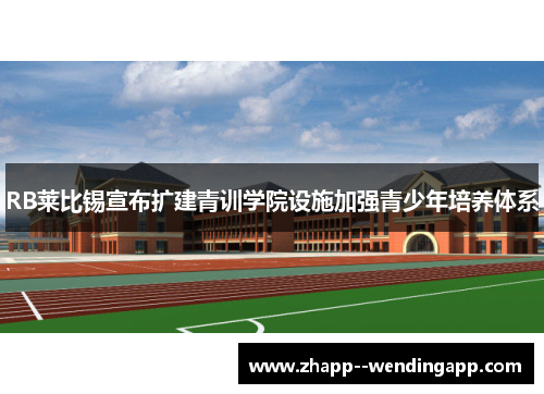 RB莱比锡宣布扩建青训学院设施加强青少年培养体系
