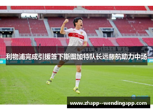 利物浦完成引援签下斯图加特队长远藤航助力中场