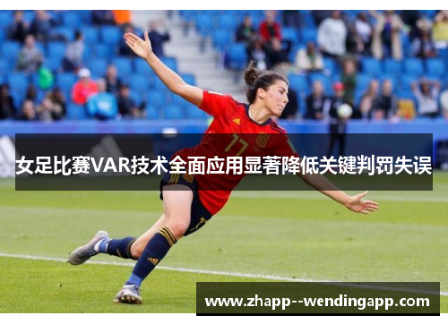 女足比赛VAR技术全面应用显著降低关键判罚失误