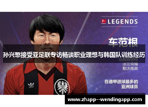 孙兴慜接受亚足联专访畅谈职业理想与韩国队训练经历 孙兴慜接受亚足联专访畅谈职业理想与韩国队训练经历