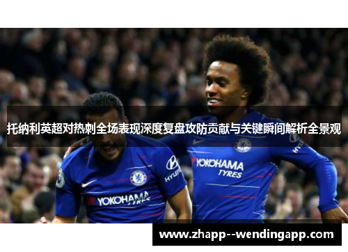 托纳利英超对热刺全场表现深度复盘攻防贡献与关键瞬间解析全景观