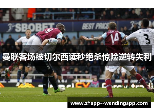 曼联客场被切尔西读秒绝杀惊险逆转失利