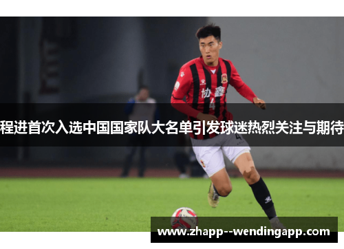 程进首次入选中国国家队大名单引发球迷热烈关注与期待