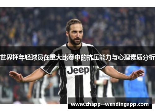 世界杯年轻球员在重大比赛中的抗压能力与心理素质分析