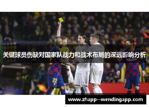 关键球员伤缺对国家队战力和战术布局的深远影响分析