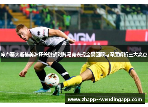 库卢塞夫斯基美洲杯关键战对阵马竞表现全景回顾与深度解析三大亮点 库卢塞夫斯基美洲杯关键战对阵马竞表现全景回顾与深度解析三大亮点