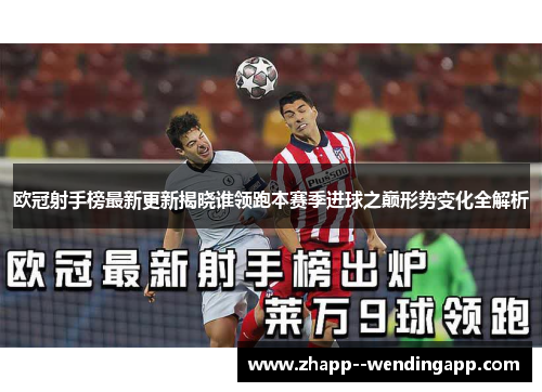 欧冠射手榜最新更新揭晓谁领跑本赛季进球之巅形势变化全解析 欧冠射手榜最新更新揭晓谁领跑本赛季进球之巅形势变化全解析
