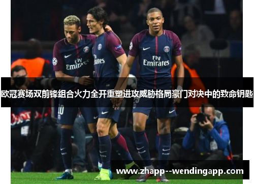 欧冠赛场双前锋组合火力全开重塑进攻威胁格局豪门对决中的致命钥匙 欧冠赛场双前锋组合火力全开重塑进攻威胁格局豪门对决中的致命钥匙