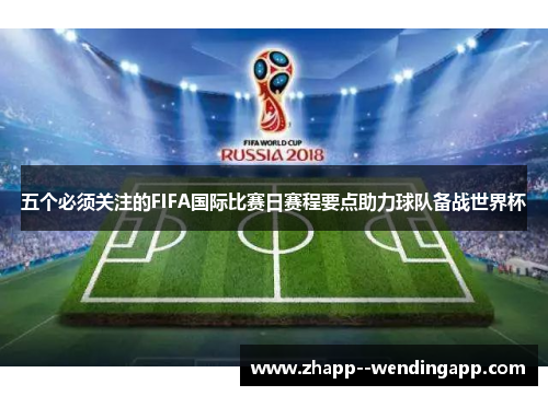 五个必须关注的FIFA国际比赛日赛程要点助力球队备战世界杯
