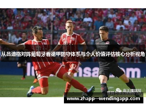 从吕迪格对阵葡萄牙看德甲防守体系与个人价值评估核心分析视角