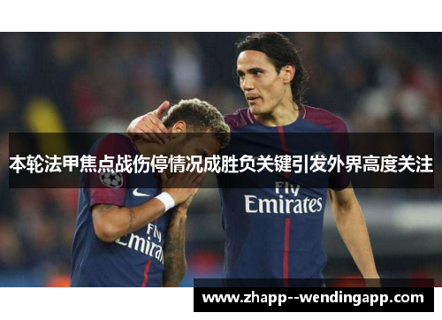 本轮法甲焦点战伤停情况成胜负关键引发外界高度关注 本轮法甲焦点战伤停情况成胜负关键引发外界高度关注
