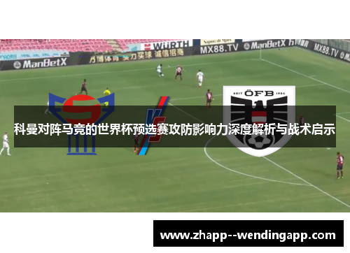 科曼对阵马竞的世界杯预选赛攻防影响力深度解析与战术启示
