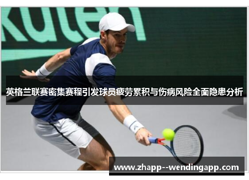 英格兰联赛密集赛程引发球员疲劳累积与伤病风险全面隐患分析