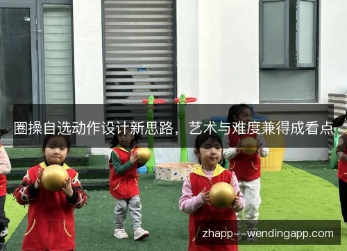圈操自选动作设计新思路，艺术与难度兼得成看点
