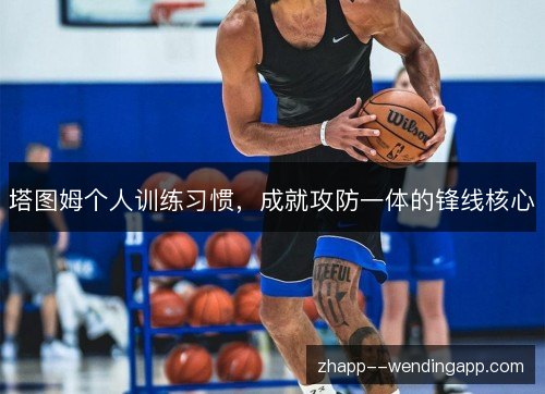 塔图姆个人训练习惯，成就攻防一体的锋线核心
