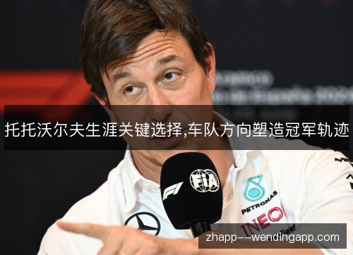 托托沃尔夫生涯关键选择,车队方向塑造冠军轨迹 托托沃尔夫生涯关键选择,车队方向塑造冠军轨迹